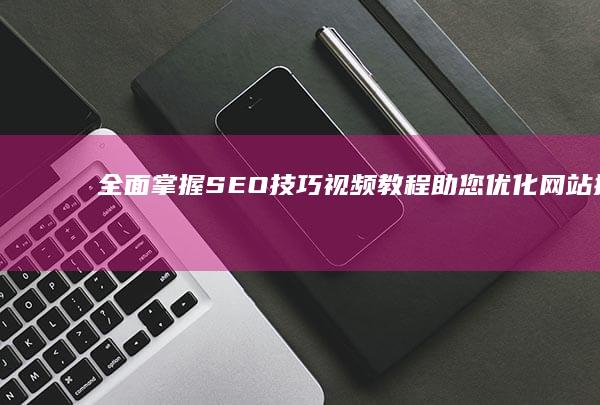 全面掌握SEO技巧：视频教程助您优化网站排名