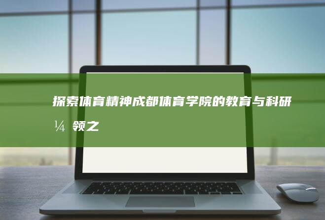 探索体育精神：成都体育学院的教育与科研引领之路